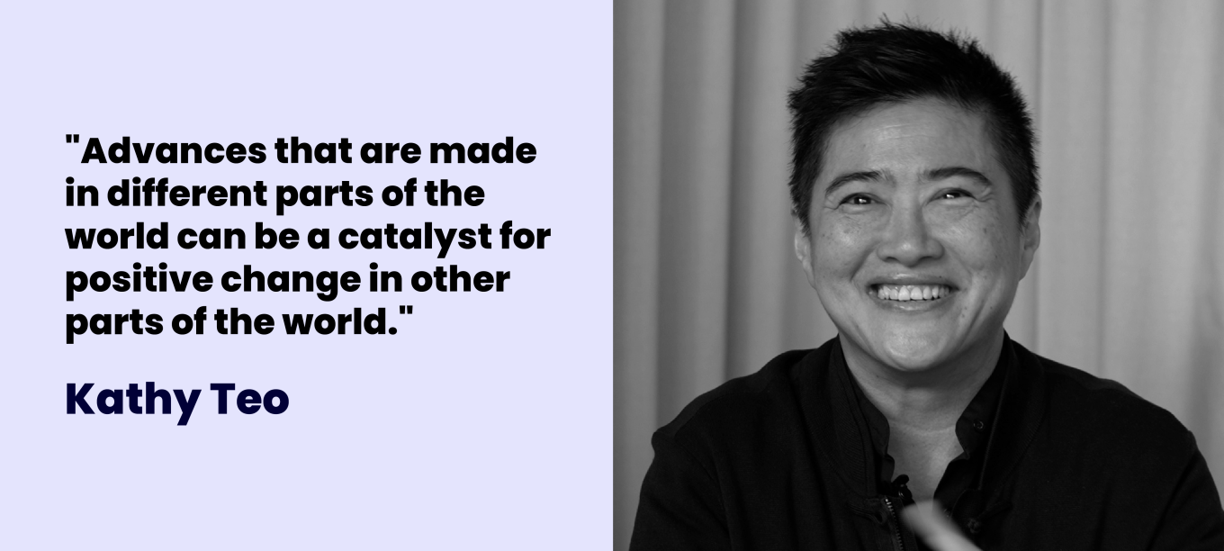 Kathy Teo: "Advances that are made in different parts of the world can be a catalyst for positive change in other parts of the world."